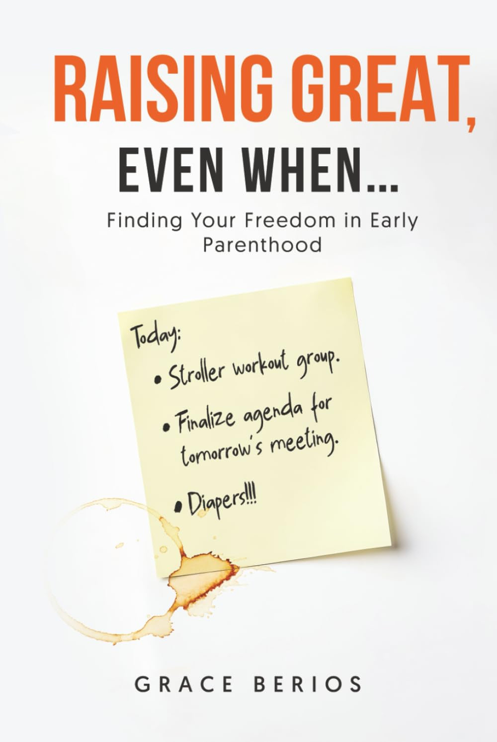 Raising Great, Even When....: Finding Your Freedom in Early Parenthood