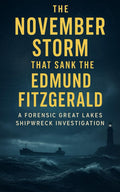 The November Storm That Sank the Edmund Fitzgerald: A Forensic Great Lakes Shipwreck Investigation