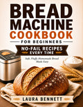 Bread Machine Cookbook for Beginners: Master Perfect Homemade Bread Every Time with Your Bread Machine Using Easy Step-by-Step Recipes & Simple Methods for Consistent, Soft Results