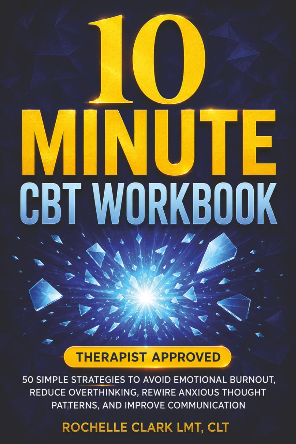 10 Minute CBT Workbook: 50 Simple Strategies to Avoid Emotional Burnout, Reduce Overthinking, Rewire Anxious Thought Patterns, and Improve Communication (The Secure Self Series)