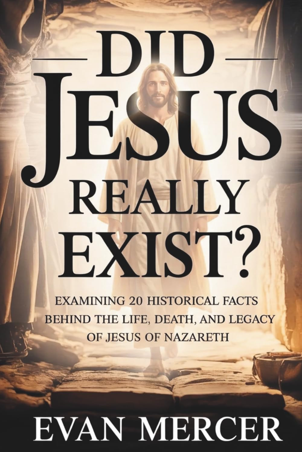 DID JESUS REALLY EXIST?: Examining 20 Historical Facts Behind the Life, Death, and Legacy of Jesus of Nazareth