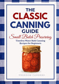 The Classic Canning Guide: Small Batch Preserving: Timeless Water Bath Canning Recipes for Beginners