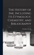 The History of ink, Including its Etymology, Chemistry, and Bibliography