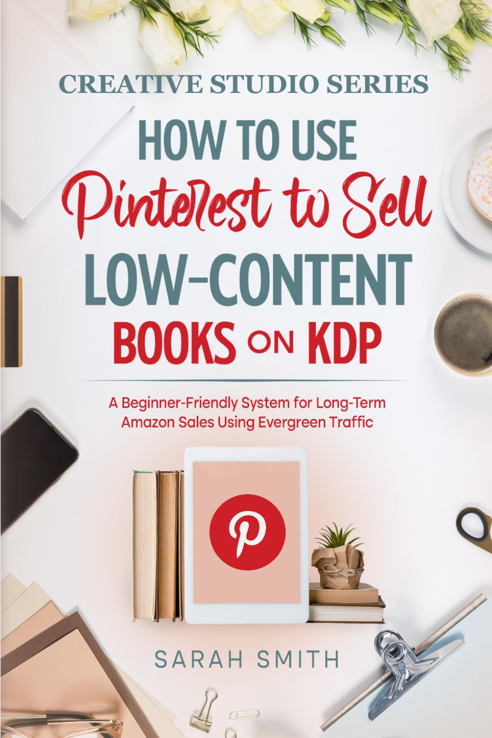 How to Use Pinterest to Sell Low-Content Books on KDP: A Beginner-Friendly System for Long-Term Amazon Sales Using Evergreen Traffic (The Creative Studio Series)