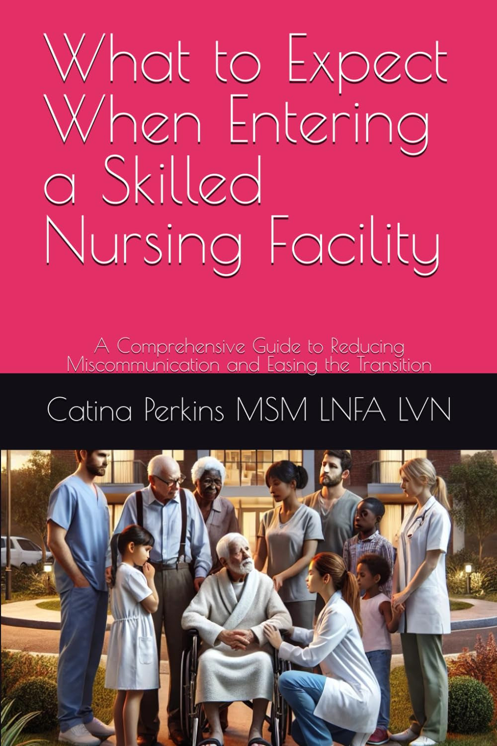 What to Expect When Entering a Skilled Nursing Facility: A Comprehensive Guide to Reducing Miscommunication and Easing the Transition