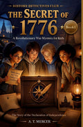 The Secret of 1776: The Story of the Declaration of Independence — A Revolutionary War Adventure for Kids 7+ with Hidden Codes, Secret Messages & American History Mysteries (History Detectives Club)