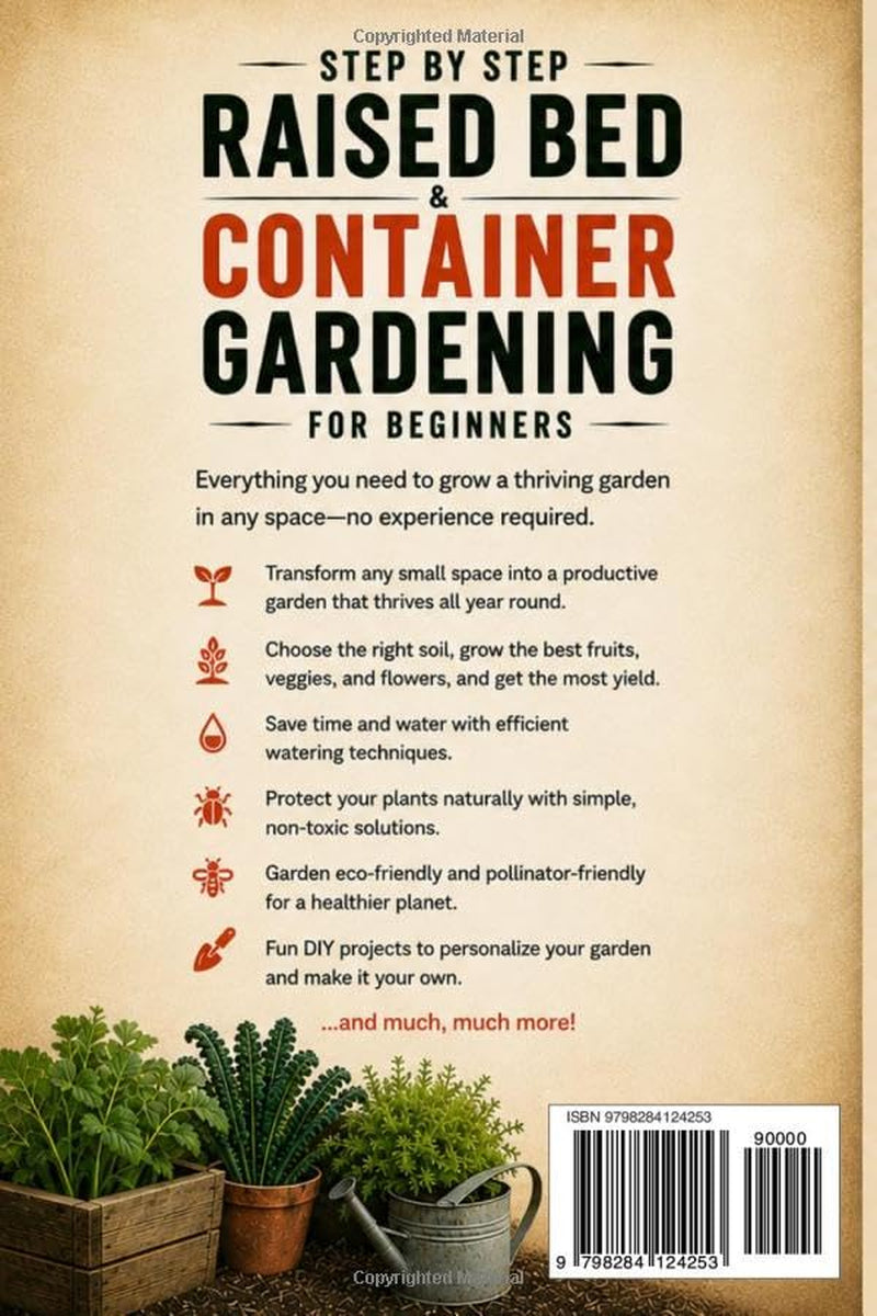 STEP BY STEP RAISED BED & CONTAINER GARDENING FOR BEGINNERS: Start Planting Today: Simple DIY Setups for Any Space and Eco-Friendly Tips to Grow Fresh Organic Produce Anywhere