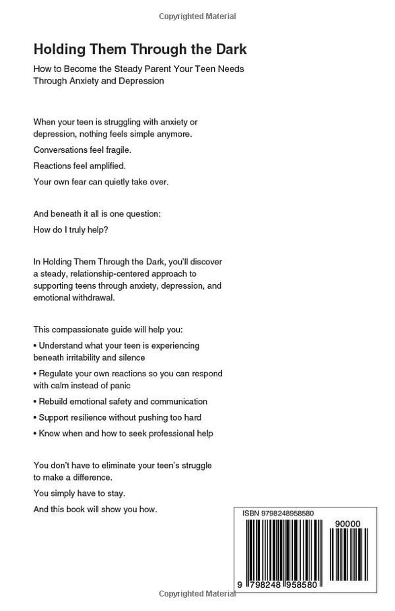 Holding Them Through the Dark: How to Become the Steady Parent Your Teen Needs Through Anxiety and Depression