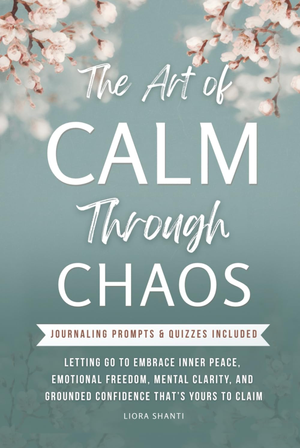 CALM THROUGH CHAOS: LETTING GO TO EMBRACE INNER PEACE, EMOTIONAL STRENGTH, MENTAL CLARITY, AND GROUNDED CONFIDENCE THAT’S YOURS TO CLAIM