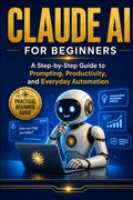 Claude AI For Beginner's: A Simple Guide to Prompts, Productivity, and Everyday Use (AI For Beginners Series)