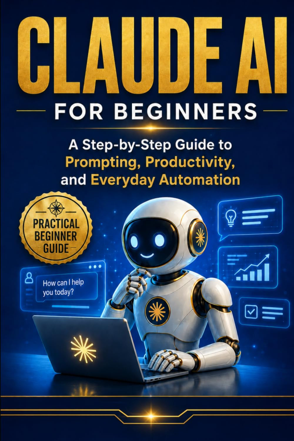 Claude AI For Beginner's: A Simple Guide to Prompts, Productivity, and Everyday Use (AI For Beginners Series)