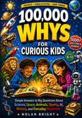 100,000 Whys for Curious Kids: Simple Answers to Big Questions About Science, Space, Animals, Sports, AI, History, and Everyday Mysteries