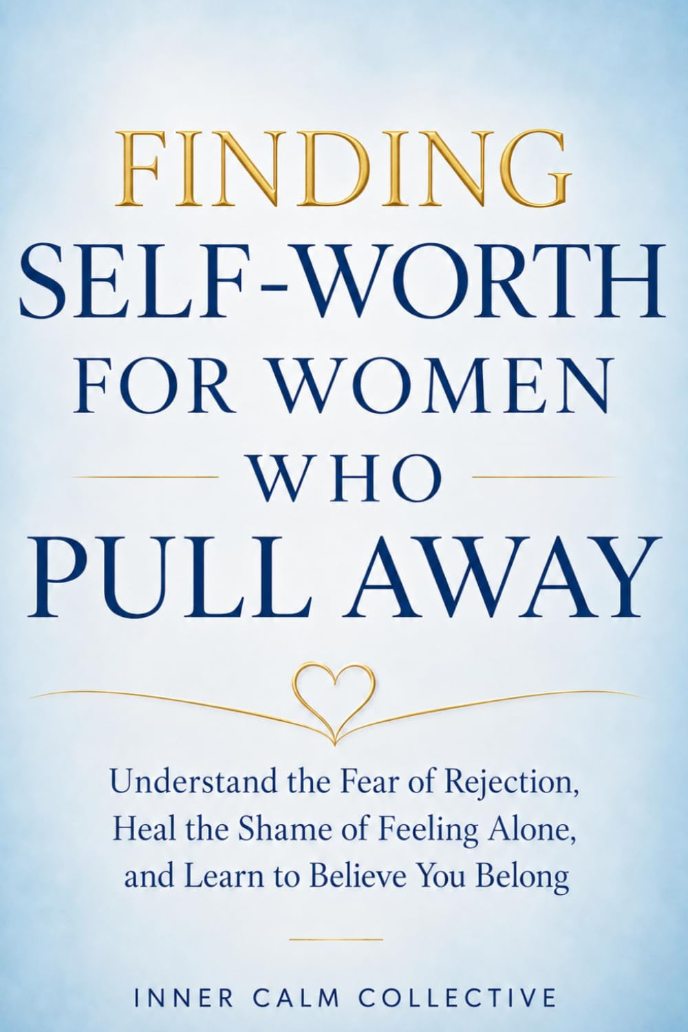 Finding Self-Worth for Women Who Pull Away: Understand the Fear of Rejection, Heal the Shame of Feeling Alone, and Learn to Believe You Belong