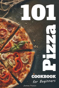 Easy Pizza Cookbook for Beginners: Foolproof Homemade Doughs, Global Flavor Combinations, and 101 Step-by-Step Recipes for Crispy, Cheesy, and ... and Home Cooks Who Love Italian Food