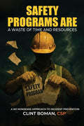Safety Programs are a Waste of Time and Resources: A No Nonsense Approach to Incident Prevention
