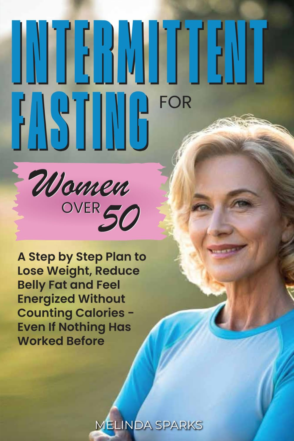 Intermittent Fasting for Women Over 50: A Step-by-Step Plan to Lose Weight, Reduce Belly Fat, and Feel Energized Without Counting Calories - Even If Nothing Has Worked Before