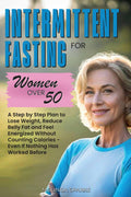 Intermittent Fasting for Women Over 50: A Step-by-Step Plan to Lose Weight, Reduce Belly Fat, and Feel Energized Without Counting Calories - Even If Nothing Has Worked Before