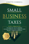 Small Business Taxes: 8 Key Strategies To Master Tax Planning, Legally Lower Your Liability, And Propel Business Growth Year After Year