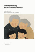 Grandparenting Across the Values Gap: Staying Close When Everything Has Changed