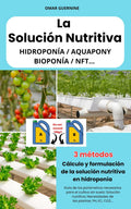 La Solución Nutritiva: Cálculo y formulación de la solución nutritiva en cultivo sin suelo. HIDROPONÍA / AQUAPONY / BIOPONÍA / NFT… (Spanish Edition)