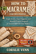 EVERYDAY MACRAME FOR BEGINNERS: Simple Knots, Clear Diagrams, and Beautiful Projects Designed for Seniors Over 50 and First-Time Makers.