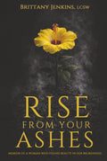 Rise From Your Ashes: Memoir Of A Woman Who Found Beauty In Her Brokenness