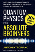 Quantum Physics for Absolute Beginners: Understand Quantum Physics and Its Real-World Applications Without the Confusing Math