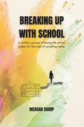 Breaking Up with School: A Mother’s Journey of Leaving the School System for the Hope of Something Better