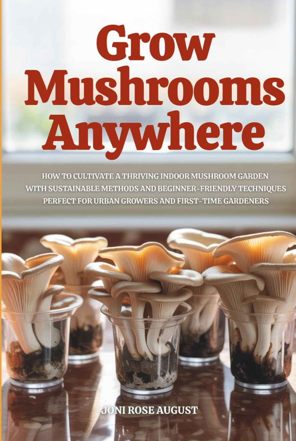 Grow Mushrooms Anywhere: How to Cultivate a Thriving Indoor Mushroom Garden with Sustainable Methods and Beginner-Friendly Techniques—Perfect for Urban Growers and First-Time Gardeners