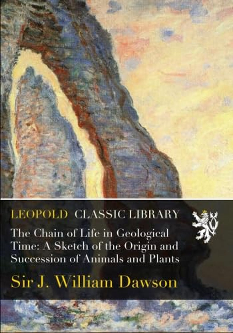 The Chain of Life in Geological Time: A Sketch of the Origin and Succession of Animals and Plants