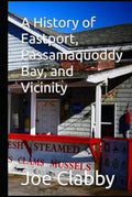 A History of Eastport, Passamaquoddy Bay, and Vicinity: Final Edition