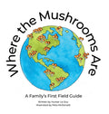 Where the Mushrooms Are: A Family's First Field Guide