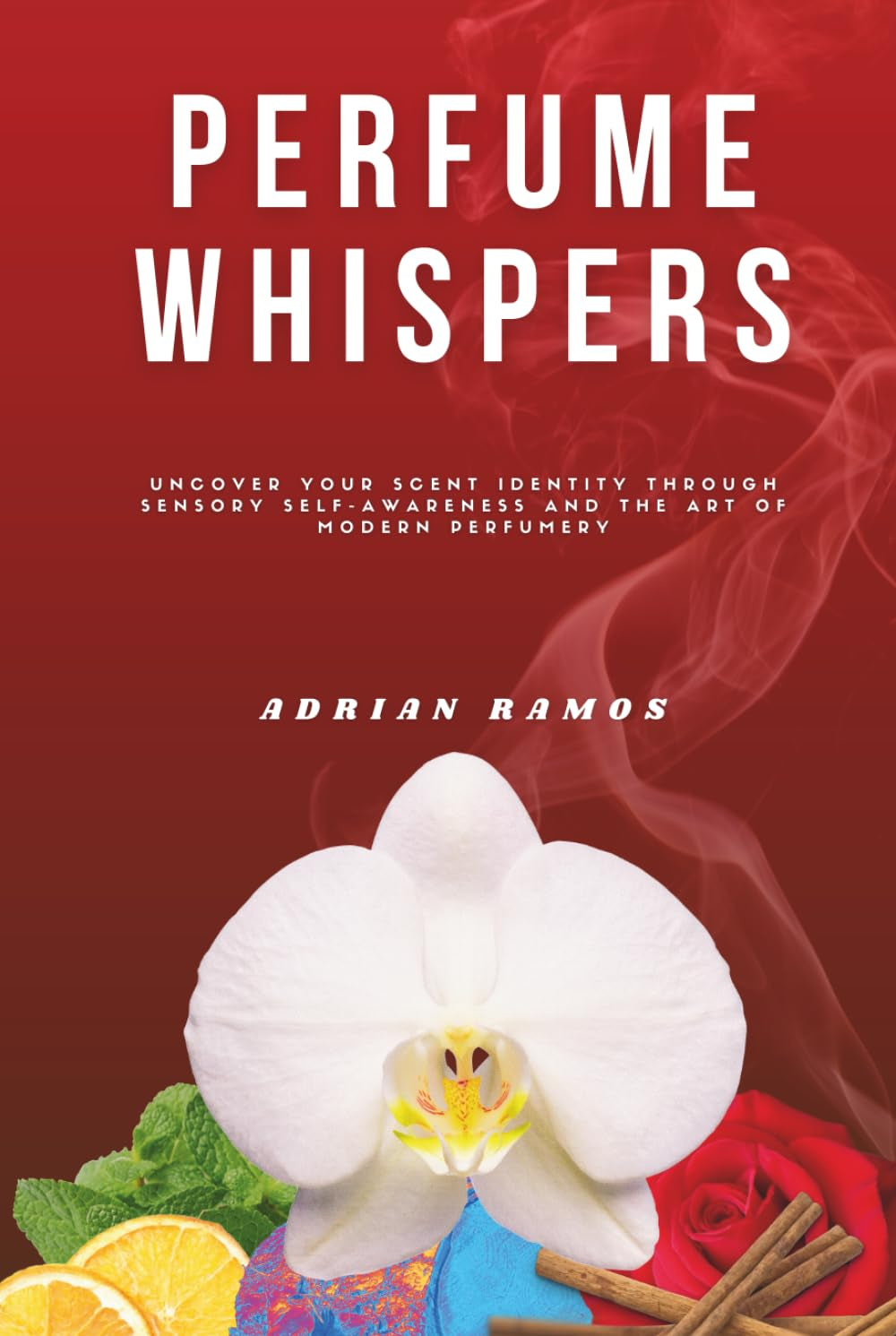 Perfume Whispers: Uncover your scent identity through sensory self-awareness and the art of modern perfumery
