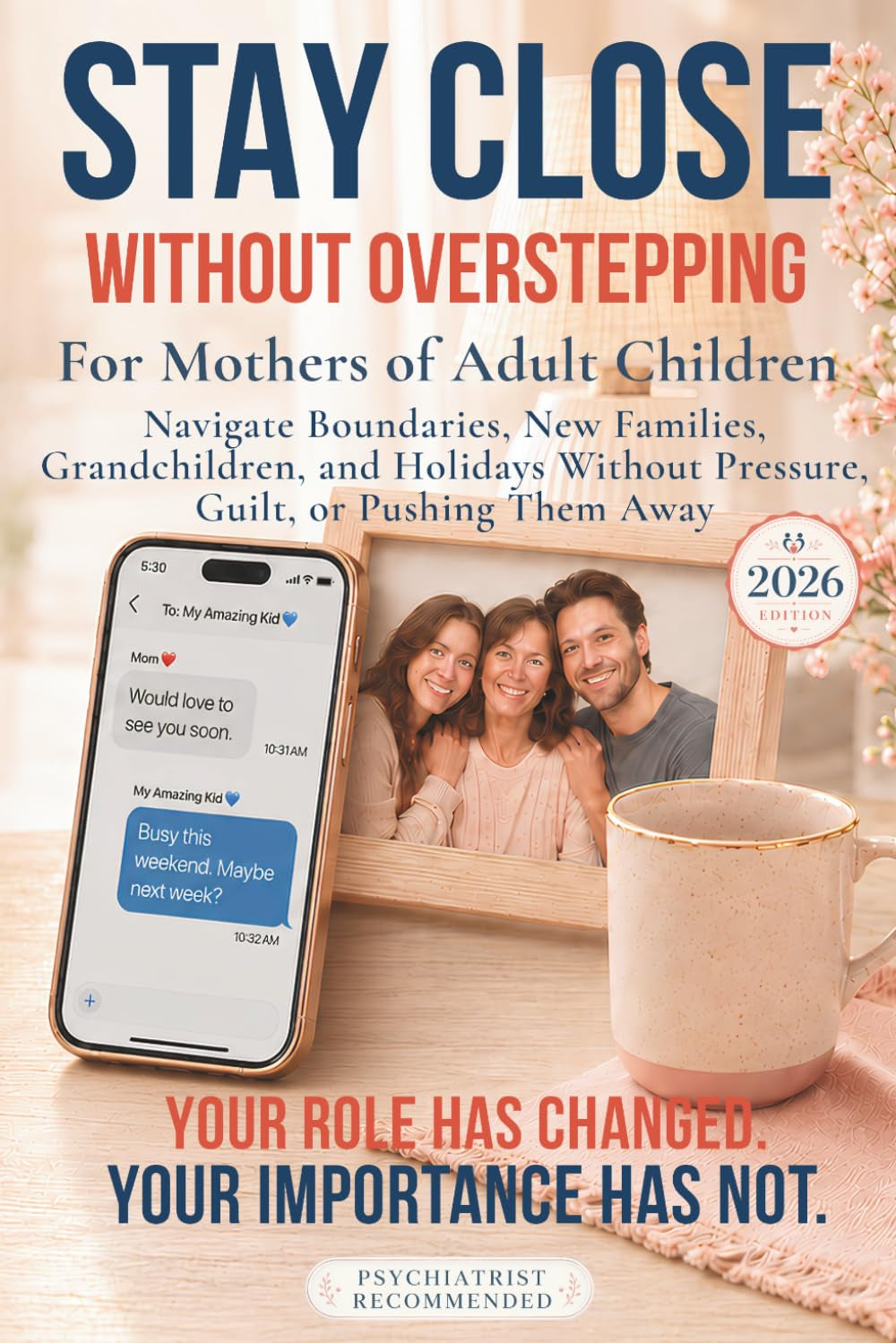 Stay Close Without Overstepping: For Mothers of Adult Children: Navigate Boundaries, New Families, Grandchildren, and Holidays Without Pressure, Guilt, or Pushing Them Away