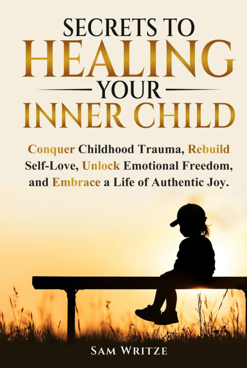 Secrets to Healing Your Inner Child: Conquer Childhood Trauma, Rebuild Self-Love, Unlock Emotional Freedom, and Embrace a Life of Authentic Joy.