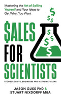 Sales for Scientists: Mastering the Art of Selling Yourself and Your Ideas to Get What You Want