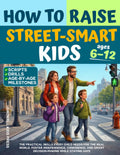 How to Raise Street-Smart Kids: The Practical Skills Every Child Needs for the Real World. Foster Independence, Confidence, And Smart Decision-Making while Staying Safe