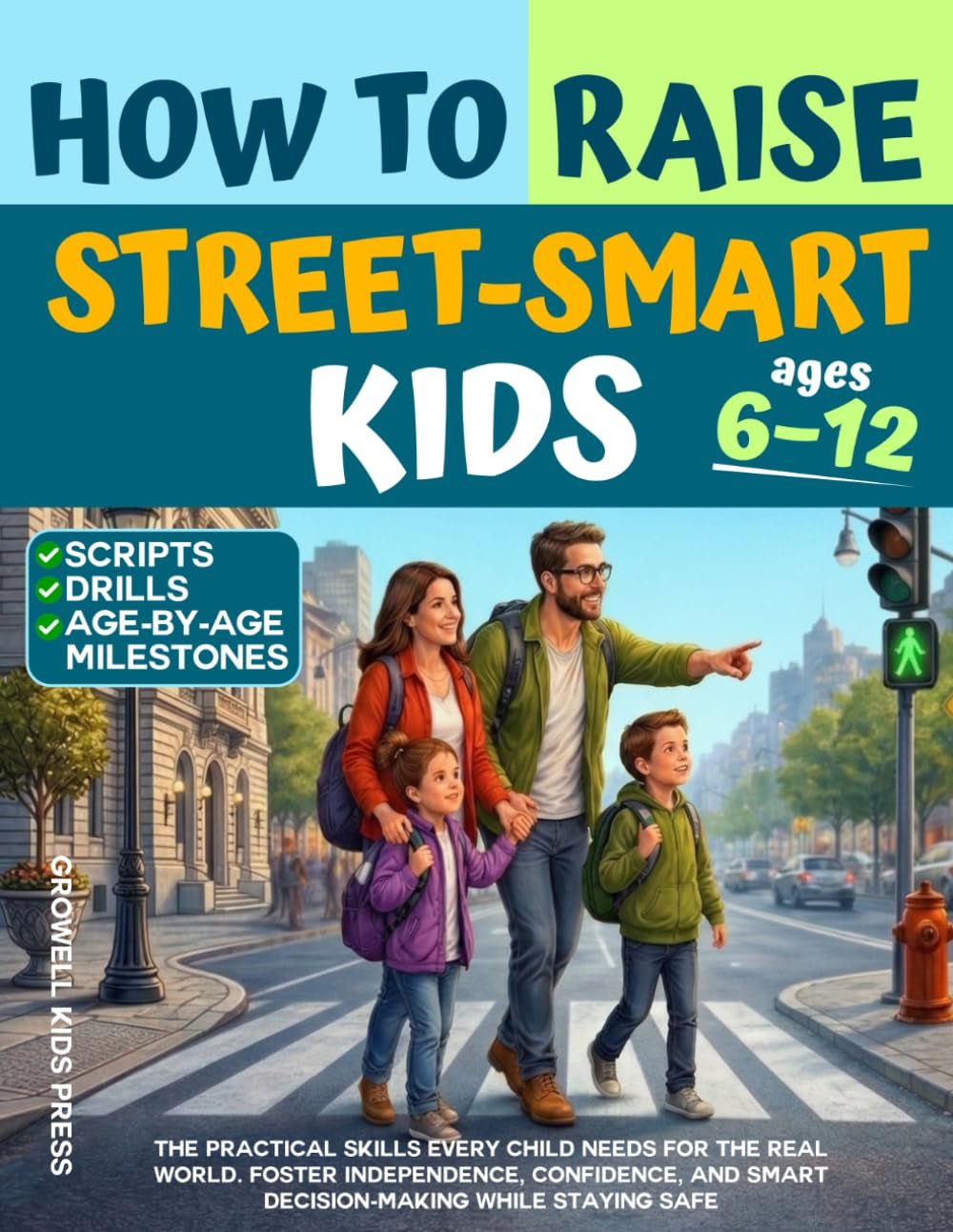 How to Raise Street-Smart Kids: The Practical Skills Every Child Needs for the Real World. Foster Independence, Confidence, And Smart Decision-Making while Staying Safe
