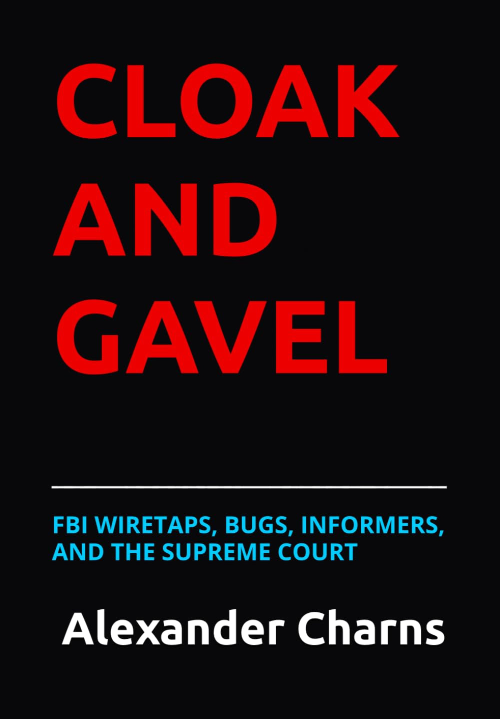 CLOAK AND GAVEL: FBI WIRETAPS, BUGS, INFORMERS, AND THE SUPREME COURT