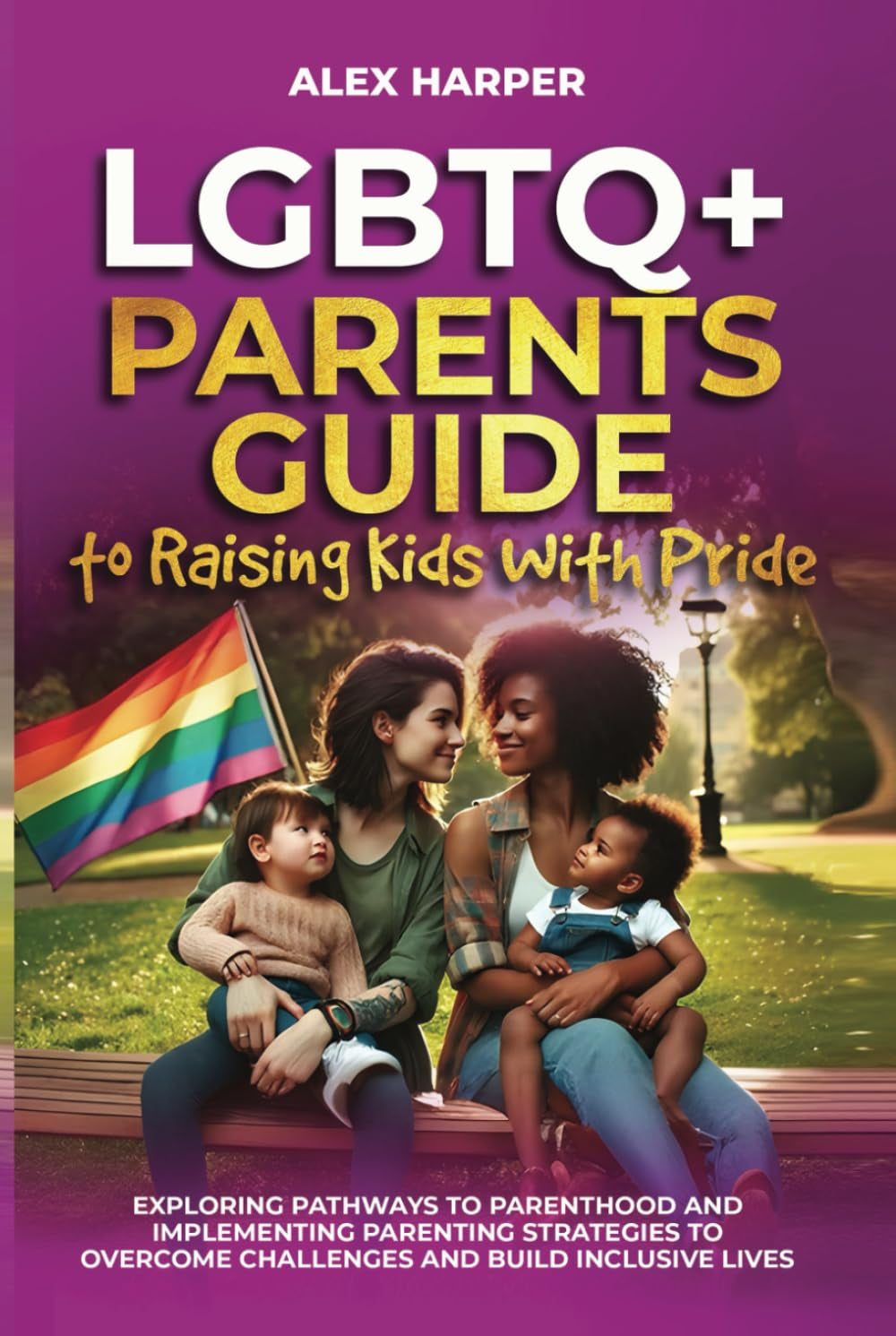 LGBTQ+ Parents Guide to Raising Kids With Pride: Exploring Pathways to Parenthood and Implementing Parenting Strategies to Overcome Challenges and ... ... Mental Health, and Conquer Parenthood)