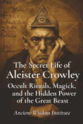 The Secret Life of Aleister Crowley: Occult Rituals, Magick, and the Hidden Power of the Great Beast