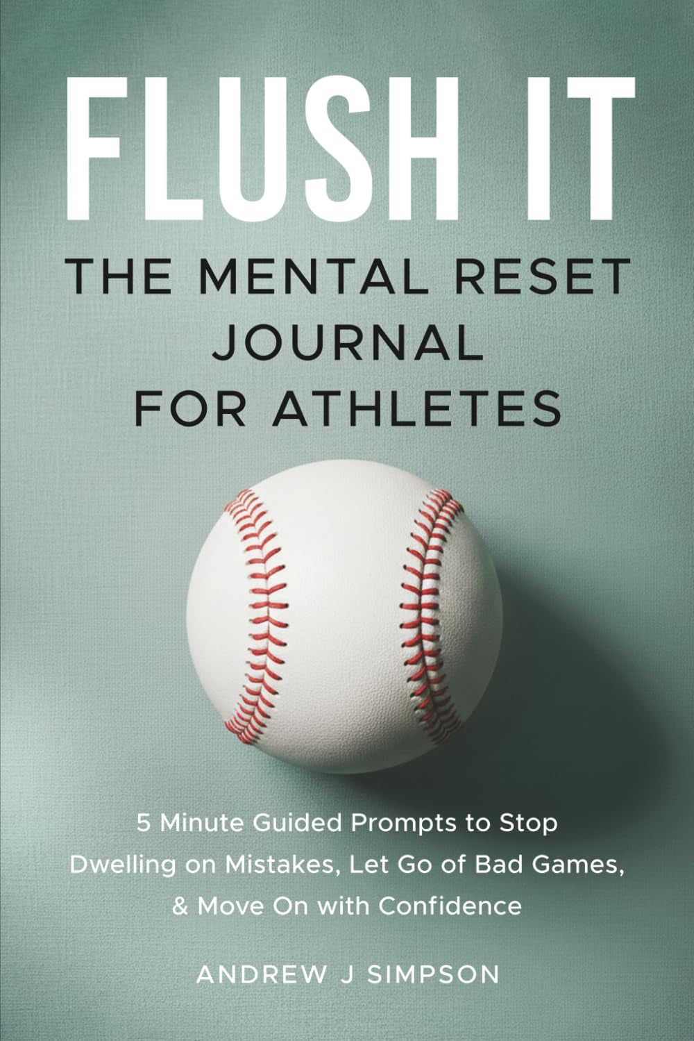Flush It: The Mental Reset Journal For Athletes: 5 Minute Guided Prompts to Stop Dwelling on Mistakes, Let Go of Bad Games, and Move on with Confidence