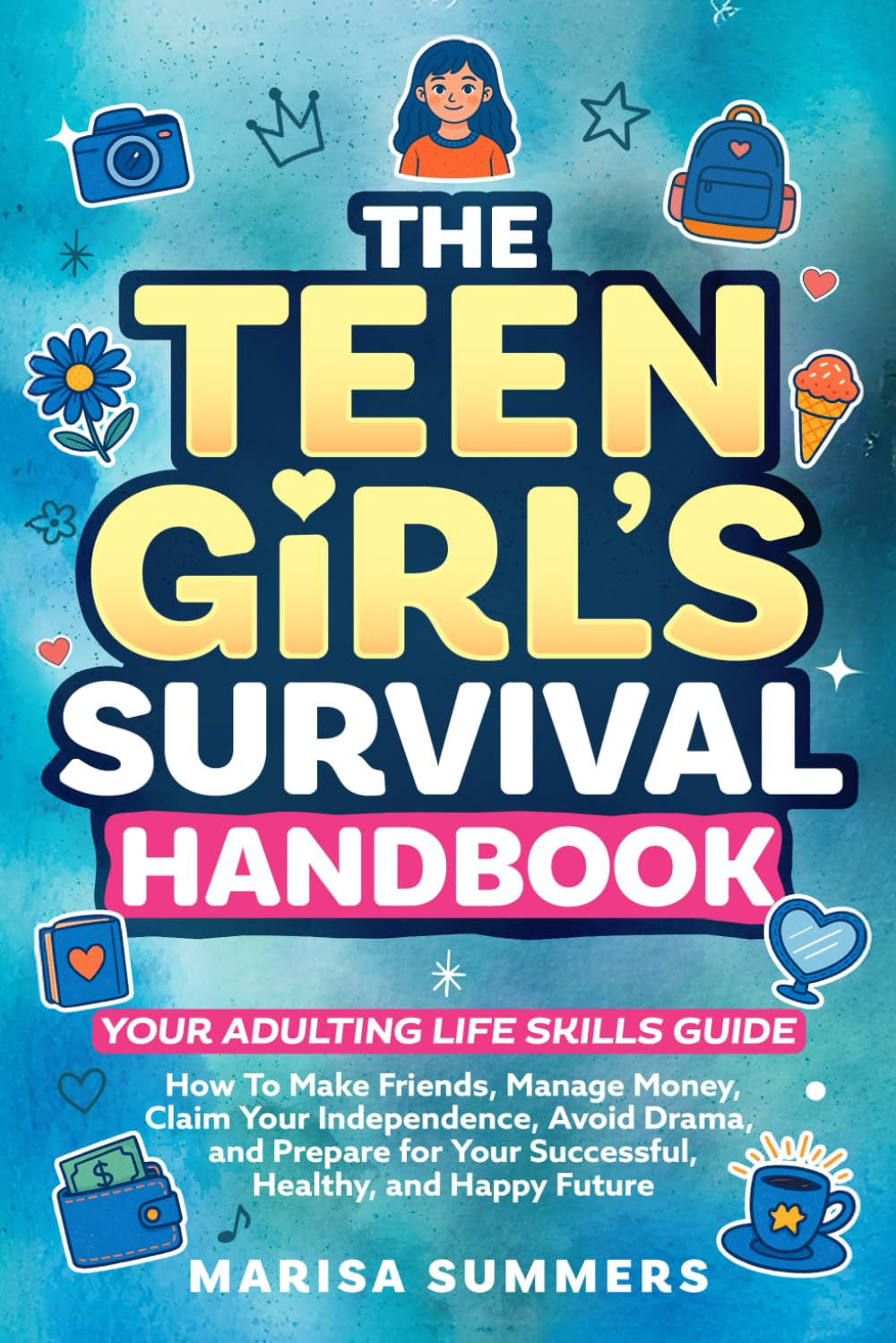 The Teen Girl’s Survival Handbook: Your Adulting Life Skills Guide—How to Make Friends, Manage Money, Claim Your Independence, Avoid Drama, and Prepare for Your Successful, Healthy, and Happy Future