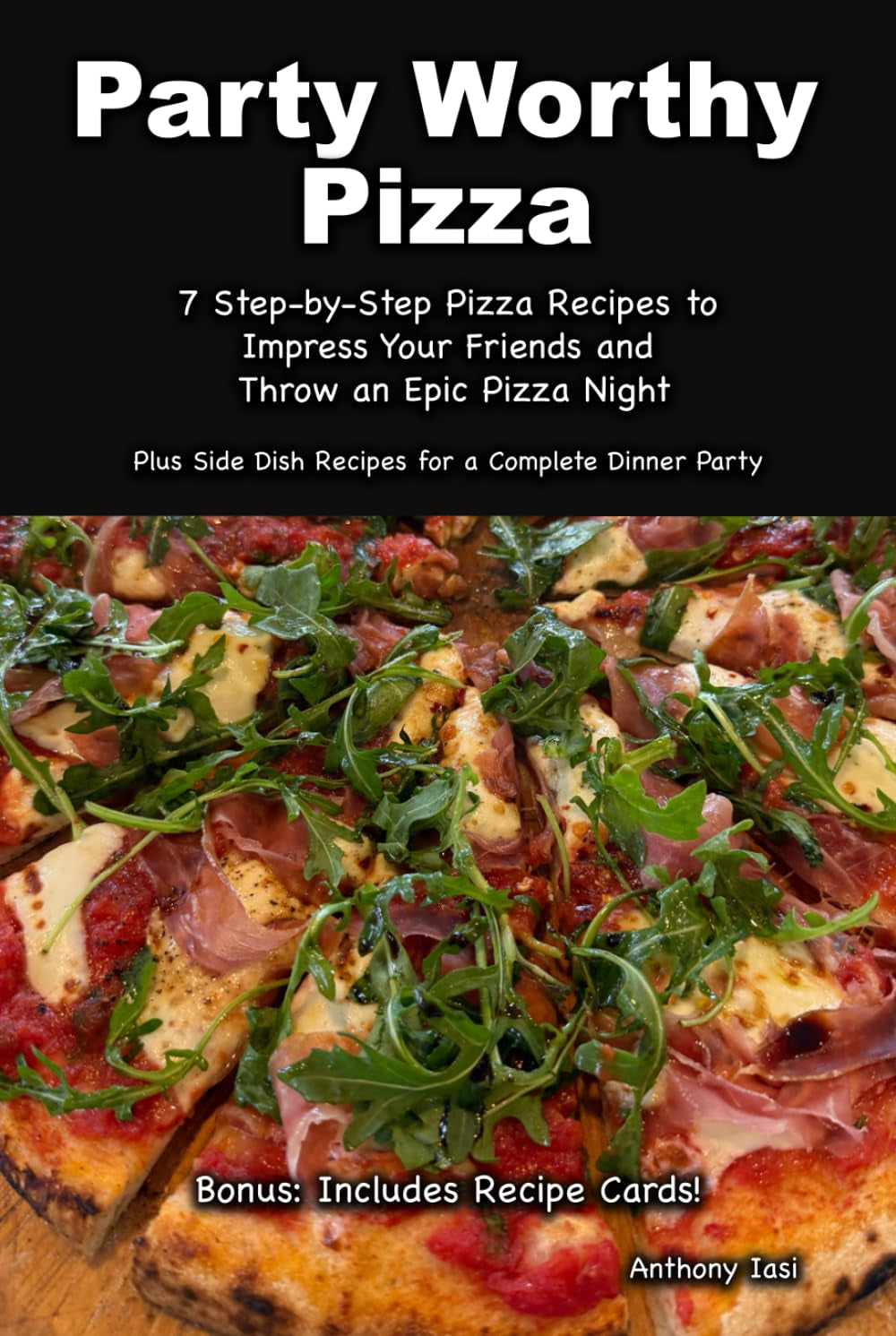 Party Worthy Pizza: Step-by-Step Pizza Recipes to Impress Your Friends and Host the Ultimate Pizza Night