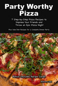 Party Worthy Pizza: Step-by-Step Pizza Recipes to Impress Your Friends and Host the Ultimate Pizza Night