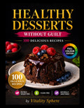 Healthy Desserts Without Guilt: 100 Sugar-Free, Refined Flour-Free Recipes for Delicious, High-Protein & Clean Sweet Treats