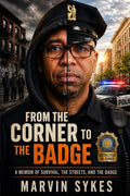 From the Corner to the Badge: A Memoir of Survival, the Streets, and the Badge