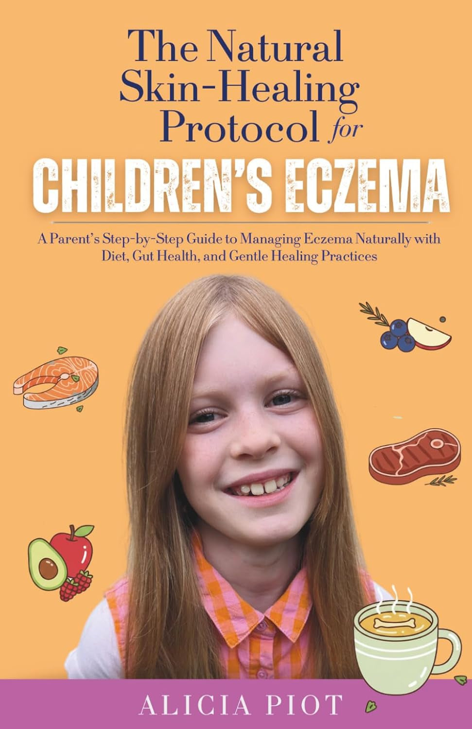The Natural Skin-Healing Protocol for Children's Eczema: Addressing the Internal Root Causes of Children’s Eczema Through Healthy Diet and Lifestyle