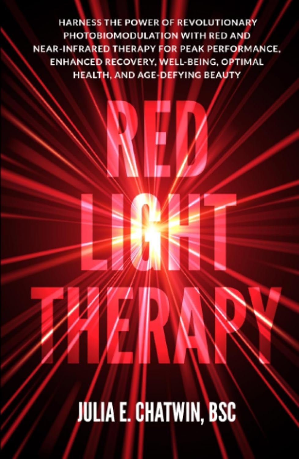 Red Light Therapy: Harness the Power of Revolutionary Photobiomodulation with Red and Near-Infrared Therapy for Peak Performance, Enhanced Recovery, Well-Being, Optimal Health, and Age-Defying Beauty