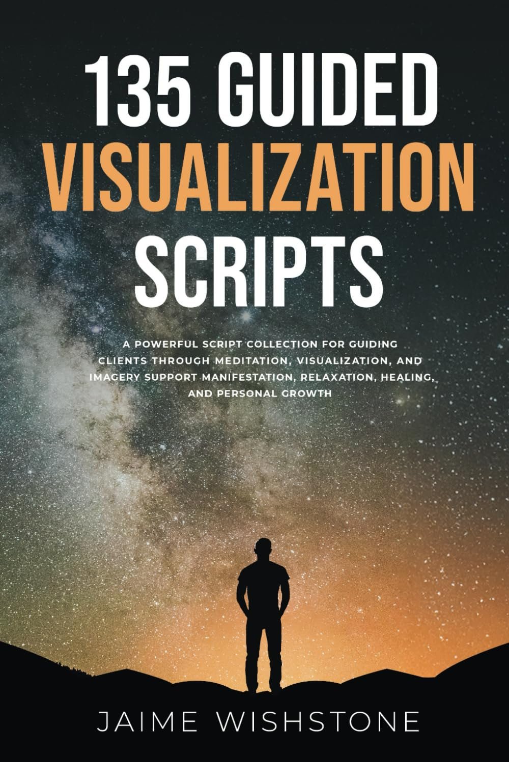 135 Guided Visualization Scripts: A Powerful Script Collection for Guiding Clients Through Meditation, Visualization, and Imagery to Support ... Growth (Guided Meditation Scripts Series)
